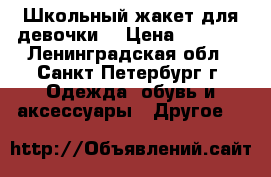 Школьный жакет для девочки  › Цена ­ 2 000 - Ленинградская обл., Санкт-Петербург г. Одежда, обувь и аксессуары » Другое   